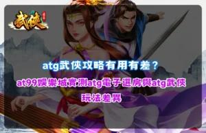 atg武俠攻略解析,整理選房機制與武俠玩法差異觀察