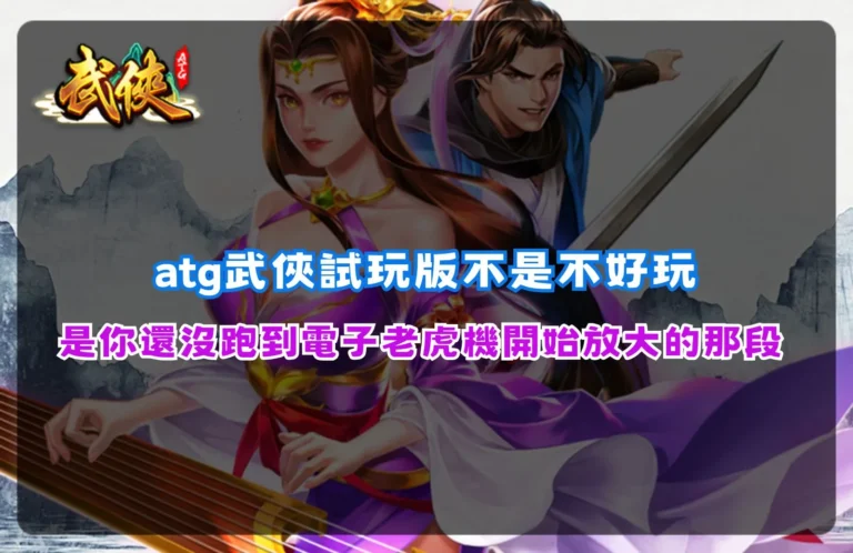 ATG武俠試玩版解析圖片,說明遊戲前段與後段爆發差異,幫助玩家理解電子老虎機節奏變化